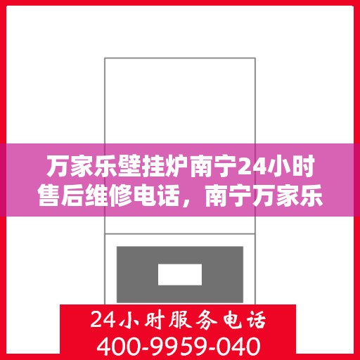 万家乐壁挂炉南宁24小时售后维修电话，南宁万家乐壁挂炉全天候售后维修服务热线