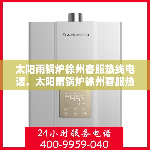 太阳雨锅炉徐州客服热线电话，太阳雨锅炉徐州客服热线全解析