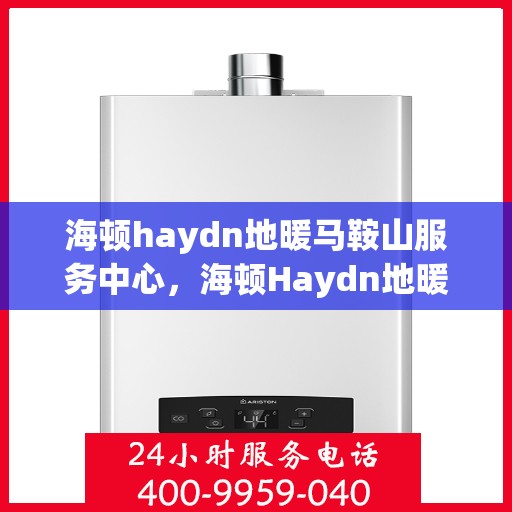 海顿haydn地暖马鞍山服务中心，海顿Haydn地暖马鞍山服务中心，专业提供温暖解决方案