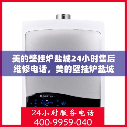 美的壁挂炉盐城24小时售后维修电话，美的壁挂炉盐城全天候售后维修热线
