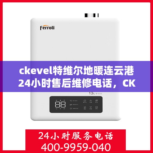 ckevel特维尔地暖连云港24小时售后维修电话，CKEVEL特维尔地暖连云港全天候售后维修服务热线