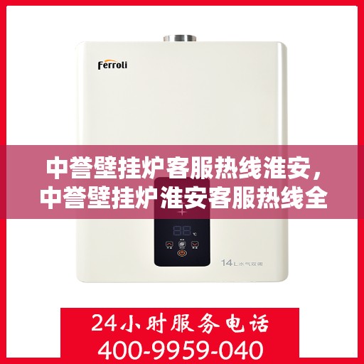 中誉壁挂炉客服热线淮安，中誉壁挂炉淮安客服热线全面解答，温暖您的每一个冬季