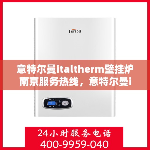 意特尔曼italtherm壁挂炉南京服务热线，意特尔曼italtherm壁挂炉南京服务热线，专业团队为您提供贴心服务