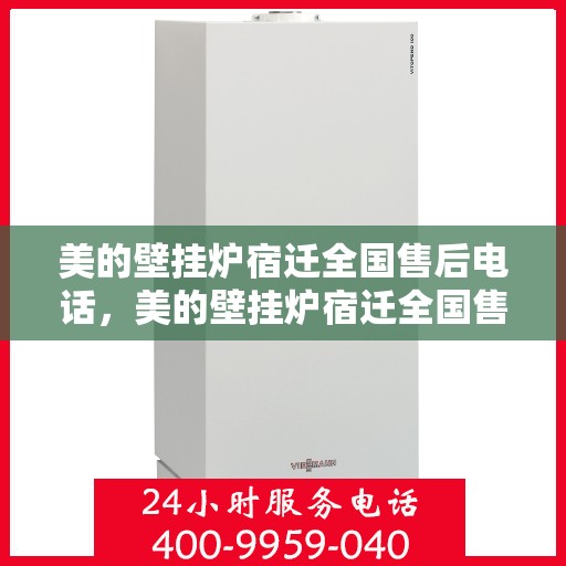 美的壁挂炉宿迁全国售后电话，美的壁挂炉宿迁全国售后热线电话公布