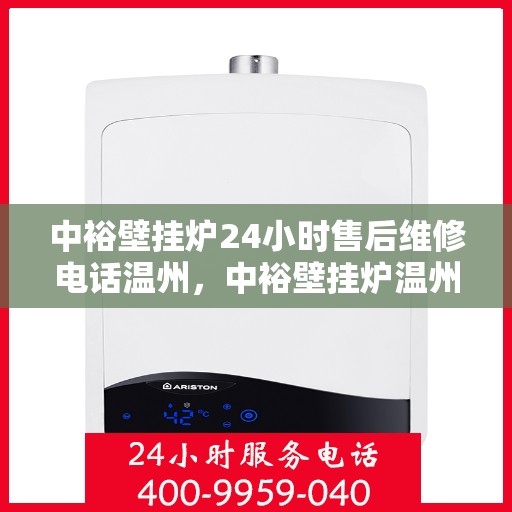 中裕壁挂炉24小时售后维修电话温州，中裕壁挂炉温州24小时售后维修热线专业服务