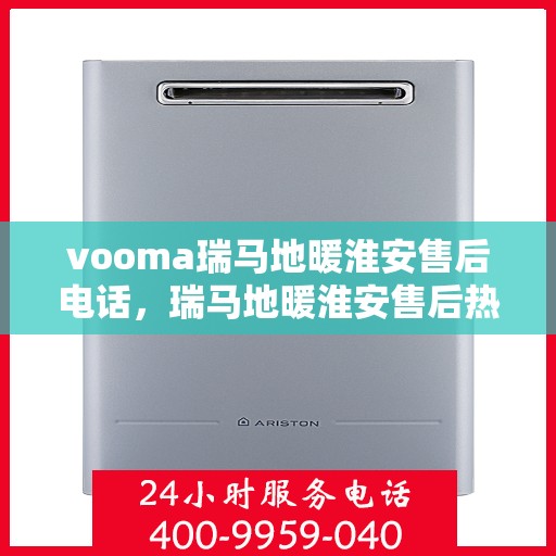 vooma瑞马地暖淮安售后电话，瑞马地暖淮安售后热线，专业服务保障您的温暖生活体验