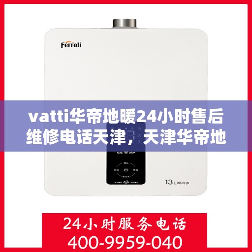 vatti华帝地暖24小时售后维修电话天津，天津华帝地暖售后维修电话全天候服务热线开通！