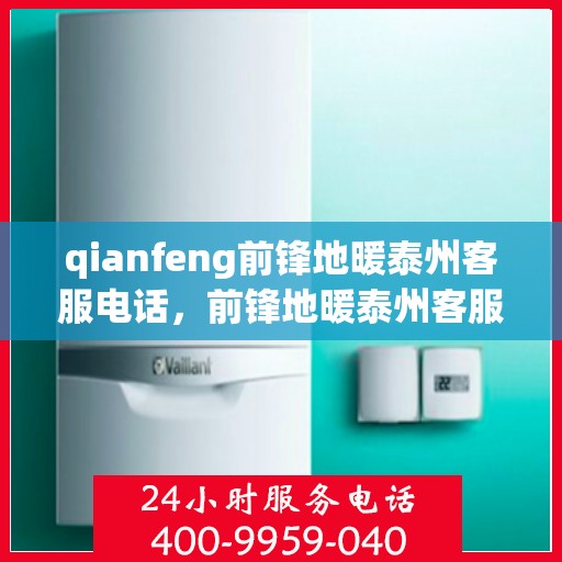 qianfeng前锋地暖泰州客服电话，前锋地暖泰州客服热线及联系方式