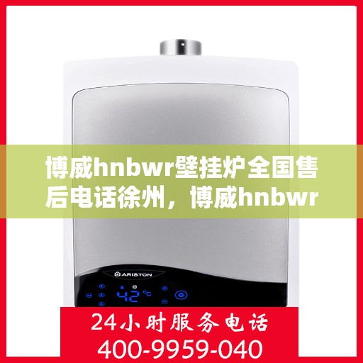 博威hnbwr壁挂炉全国售后电话徐州，博威hnbwr壁挂炉徐州售后电话及维修服务全攻略