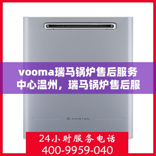 vooma瑞马锅炉售后服务中心温州，瑞马锅炉售后服务中心温州，专业维修与贴心服务