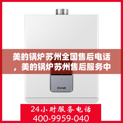 美的锅炉苏州全国售后电话，美的锅炉苏州售后服务中心联系电话