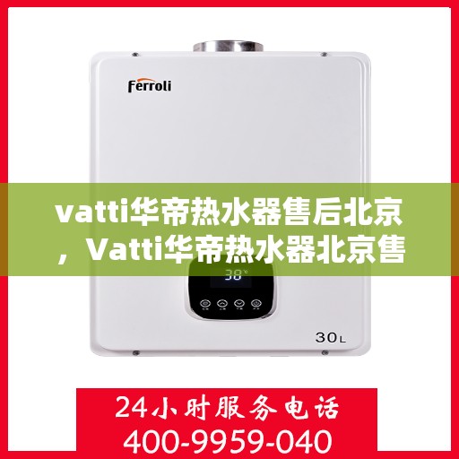 vatti华帝热水器售后北京，Vatti华帝热水器北京售后维修专业服务
