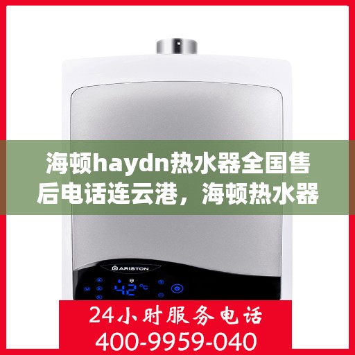 海顿haydn热水器全国售后电话连云港，海顿热水器连云港售后专线，专业维修、服务热线公布