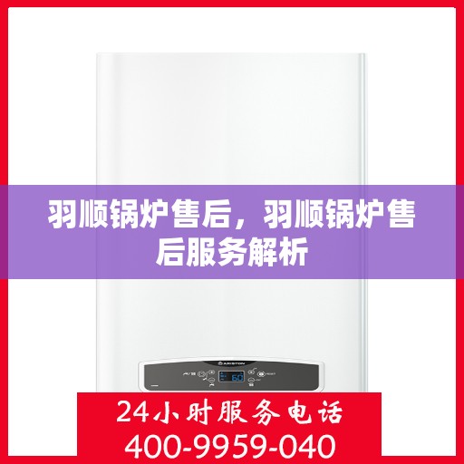 羽顺锅炉售后，羽顺锅炉售后服务解析