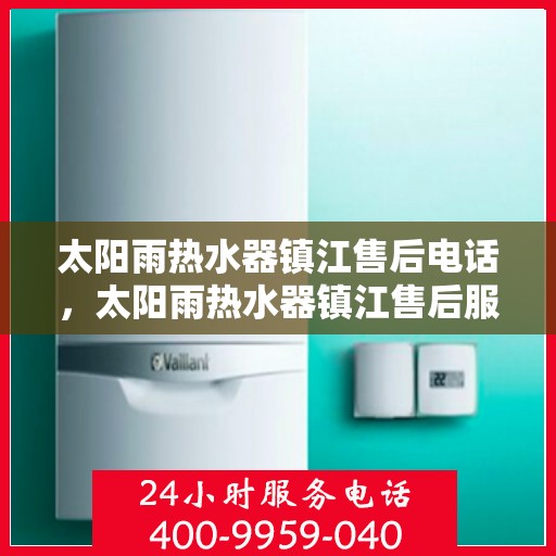 太阳雨热水器镇江售后电话，太阳雨热水器镇江售后服务中心联系电话