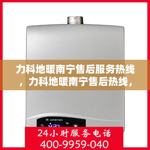 力科地暖南宁售后服务热线，力科地暖南宁售后热线，专业服务，温暖您的生活