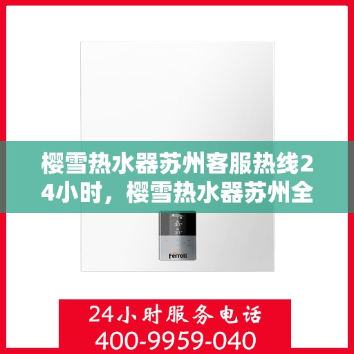 樱雪热水器苏州客服热线24小时，樱雪热水器苏州全天候客服热线，贴心服务随时在线