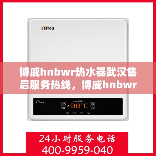 博威hnbwr热水器武汉售后服务热线，博威hnbwr热水器武汉售后热线，专业服务，温暖您的生活