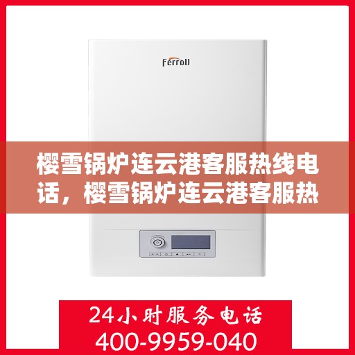 樱雪锅炉连云港客服热线电话，樱雪锅炉连云港客服热线电话公布，专业服务就在一线之间