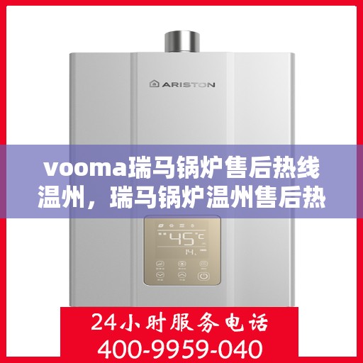 vooma瑞马锅炉售后热线温州，瑞马锅炉温州售后热线，专业快速解决您的锅炉问题