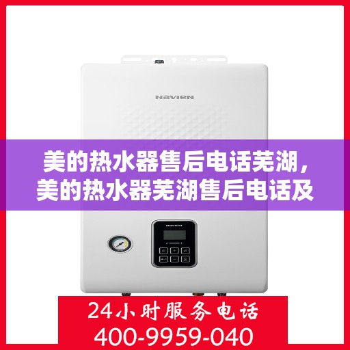 美的热水器售后电话芜湖，美的热水器芜湖售后电话及服务一览