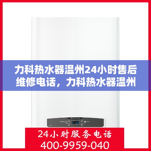 力科热水器温州24小时售后维修电话，力科热水器温州全天候售后维修服务热线电话查询