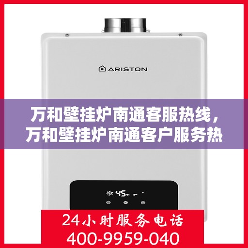 万和壁挂炉南通客服热线，万和壁挂炉南通客户服务热线，专业解答，温暖您的生活
