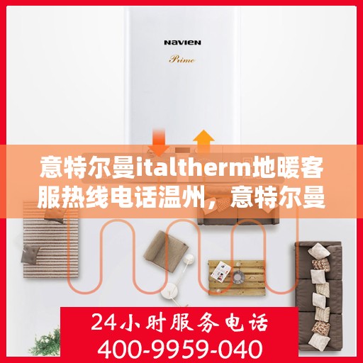 意特尔曼italtherm地暖客服热线电话温州，意特尔曼italtherm地暖温州客服热线电话全解析