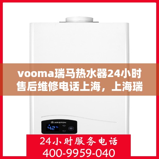 vooma瑞马热水器24小时售后维修电话上海，上海瑞马热水器全天候售后维修服务热线