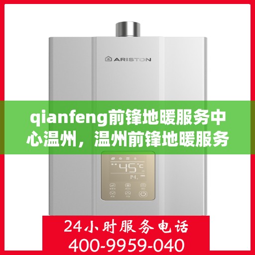 qianfeng前锋地暖服务中心温州，温州前锋地暖服务中心，专业品质，温暖您的生活