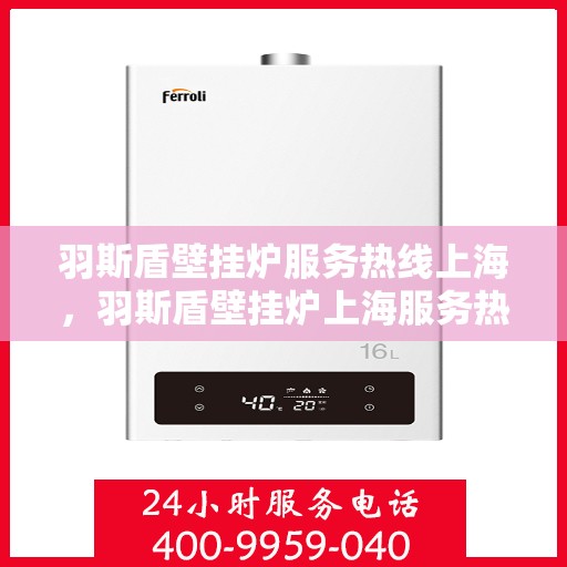 羽斯盾壁挂炉服务热线上海，羽斯盾壁挂炉上海服务热线专业支持