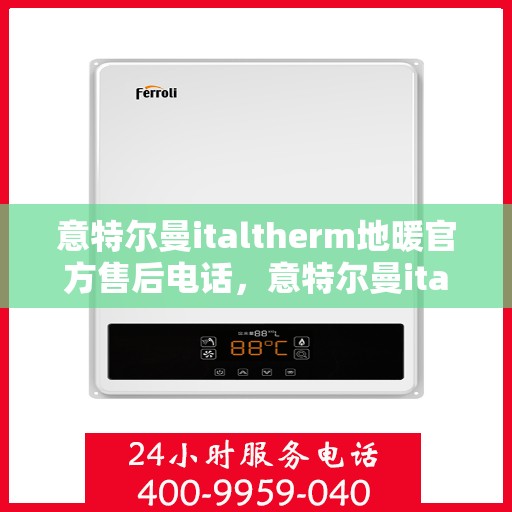 意特尔曼italtherm地暖官方售后电话，意特尔曼italtherm地暖售后专业支持热线