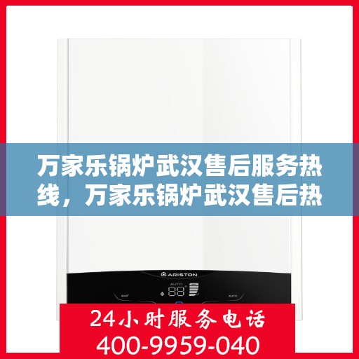 万家乐锅炉武汉售后服务热线，万家乐锅炉武汉售后热线服务指南，专业维修，快速响应！