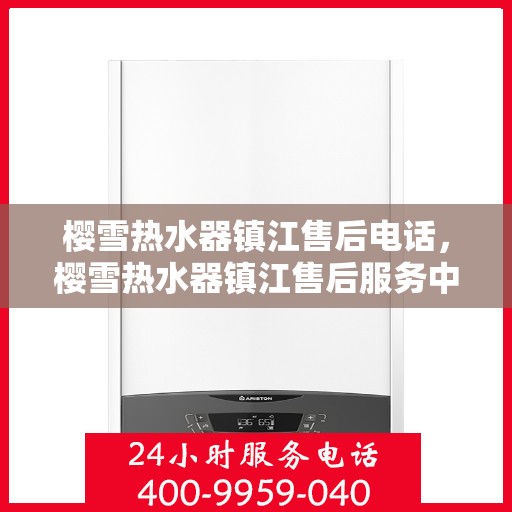樱雪热水器镇江售后电话，樱雪热水器镇江售后服务中心联系电话