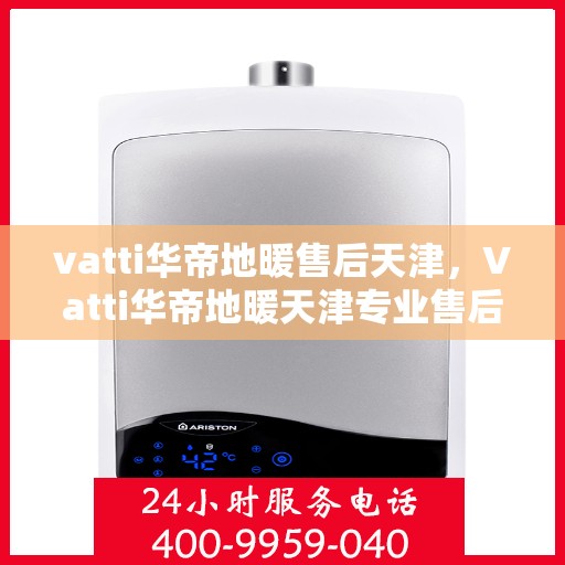 vatti华帝地暖售后天津，Vatti华帝地暖天津专业售后服务指南