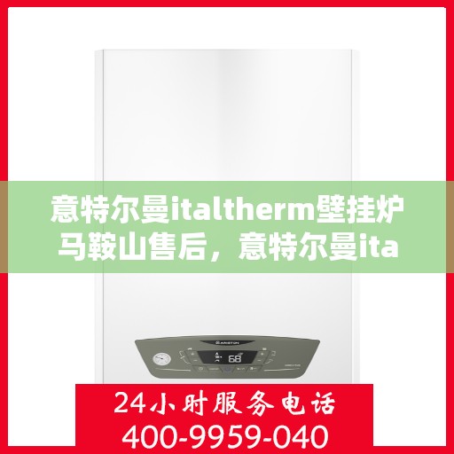 意特尔曼italtherm壁挂炉马鞍山售后，意特尔曼italtherm壁挂炉马鞍山售后服务解析