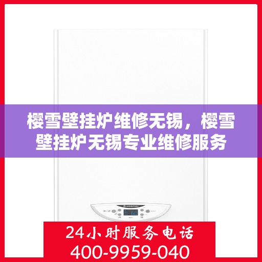 樱雪壁挂炉维修无锡，樱雪壁挂炉无锡专业维修服务