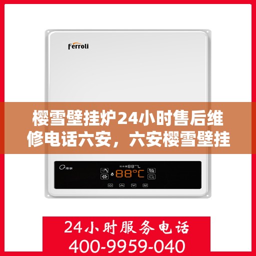 樱雪壁挂炉24小时售后维修电话六安，六安樱雪壁挂炉全天候售后维修服务热线，贴心解决您的壁挂炉问题