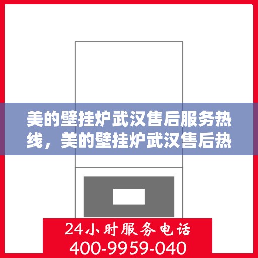 美的壁挂炉武汉售后服务热线，美的壁挂炉武汉售后热线服务，专业维修支持团队为您解答