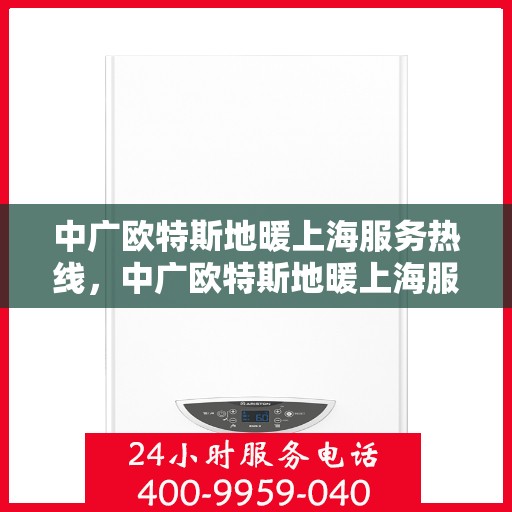 中广欧特斯地暖上海服务热线，中广欧特斯地暖上海服务热线，专业温暖您的生活
