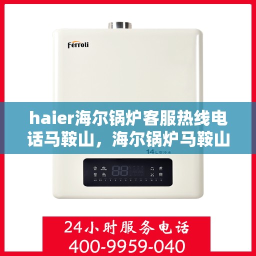 haier海尔锅炉客服热线电话马鞍山，海尔锅炉马鞍山客服热线电话及售后服务支持