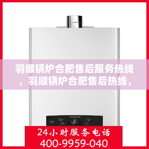 羽顺锅炉合肥售后服务热线，羽顺锅炉合肥售后热线，专业服务，贴心保障