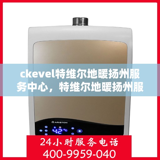 ckevel特维尔地暖扬州服务中心，特维尔地暖扬州服务中心，专业提供ckevel地暖服务