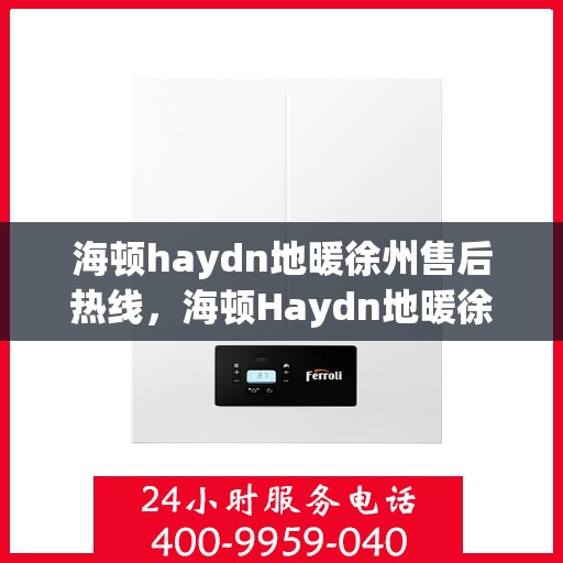 海顿haydn地暖徐州售后热线，海顿Haydn地暖徐州售后热线，专业维修，贴心服务