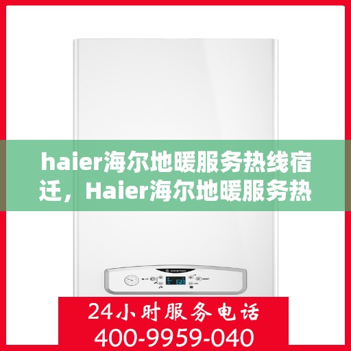 haier海尔地暖服务热线宿迁，Haier海尔地暖服务热线在宿迁，专业、高效的解决方案