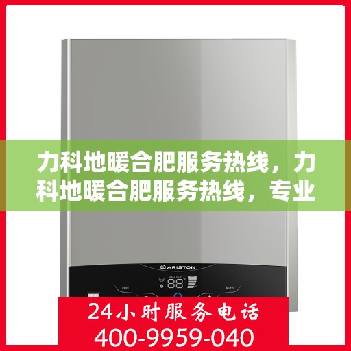 力科地暖合肥服务热线，力科地暖合肥服务热线，专业温暖，一触即达