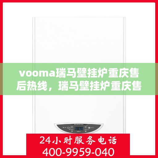 vooma瑞马壁挂炉重庆售后热线，瑞马壁挂炉重庆售后热线，专业服务，温暖您的家