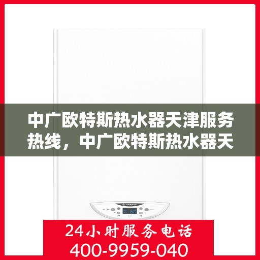 中广欧特斯热水器天津服务热线，中广欧特斯热水器天津服务热线，专业团队为您提供贴心服务