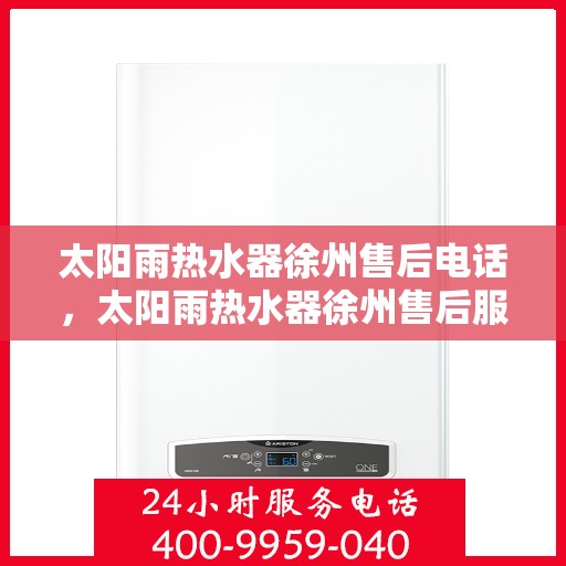 太阳雨热水器徐州售后电话，太阳雨热水器徐州售后服务中心联系电话及服务指南