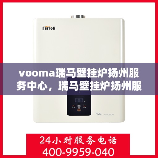 vooma瑞马壁挂炉扬州服务中心，瑞马壁挂炉扬州服务中心，专业维修，温暖您的生活